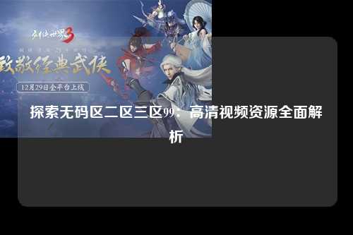 探索无码区二区三区99：高清视频资源全面解析