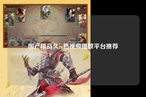 国产精品久re热视频播放平台推荐