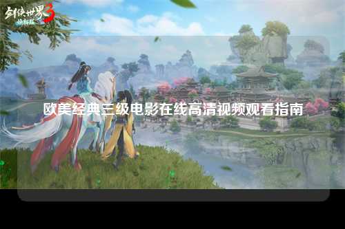 欧美经典三级电影在线高清视频观看指南