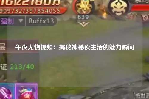 午夜尤物视频：揭秘神秘夜生活的魅力瞬间