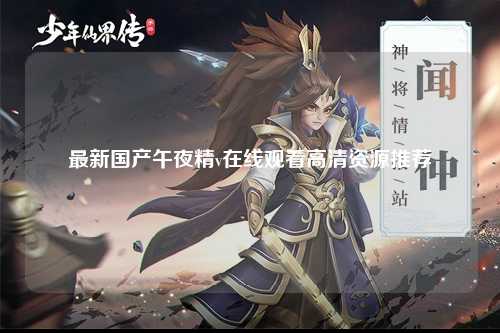最新国产午夜精v在线观看高清资源推荐