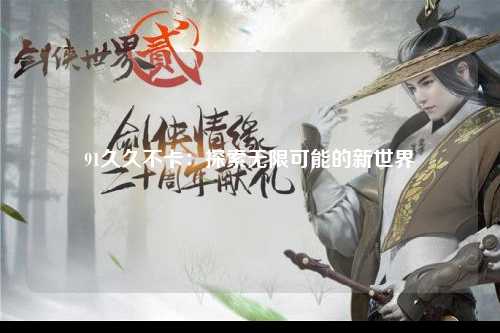 91久久不卡：探索无限可能的新世界
