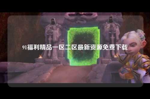 91福利精品一区二区最新资源免费下载