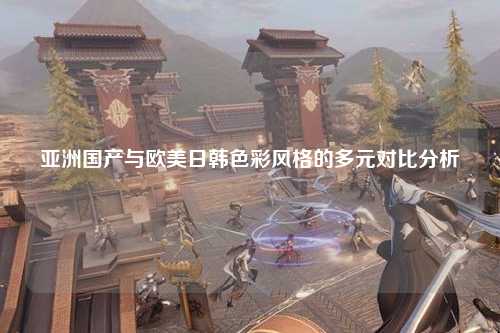 亚洲国产与欧美日韩色彩风格的多元对比分析