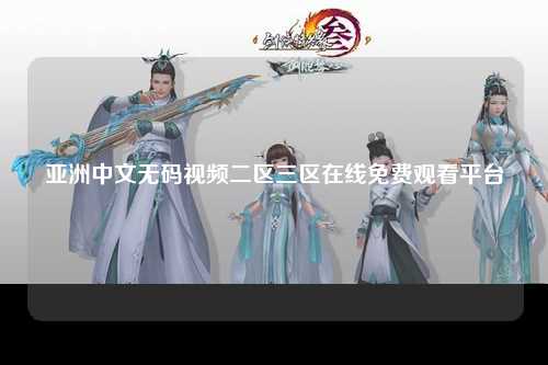 亚洲中文无码视频二区三区在线免费观看平台