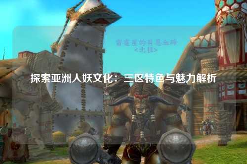 探索亚洲人妖文化：三区特色与魅力解析