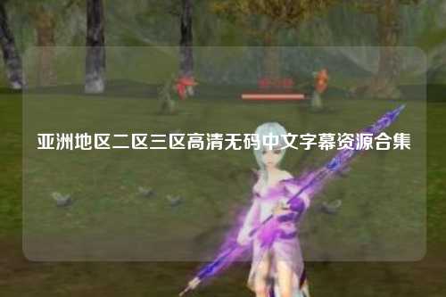 亚洲地区二区三区高清无码中文字幕资源合集