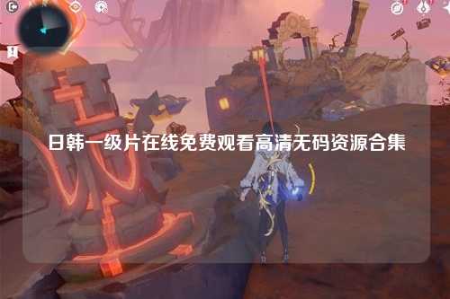 日韩一级片在线免费观看高清无码资源合集
