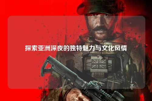探索亚洲深夜的独特魅力与文化风情