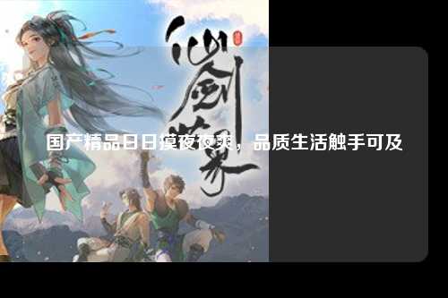 国产精品日日摸夜夜爽，品质生活触手可及