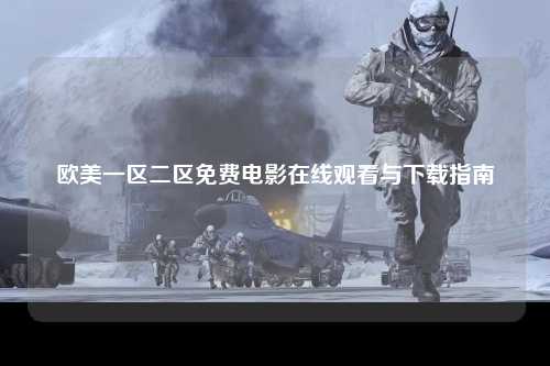 欧美一区二区免费电影在线观看与下载指南
