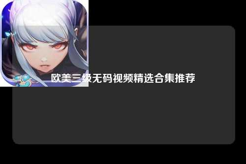 欧美三级无码视频精选合集推荐