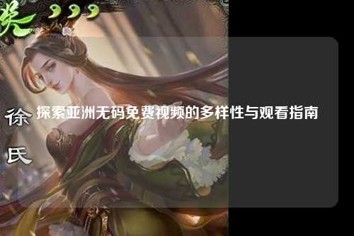 探索亚洲无码免费视频的多样性与观看指南
