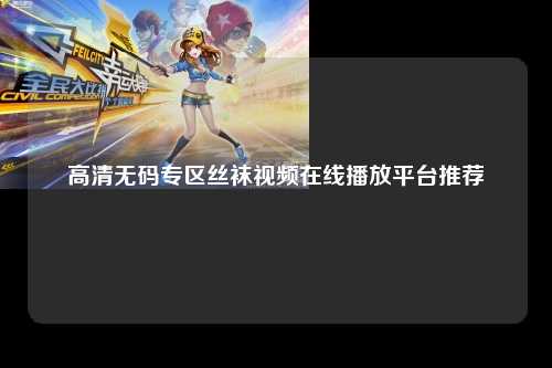 高清无码专区丝袜视频在线播放平台推荐