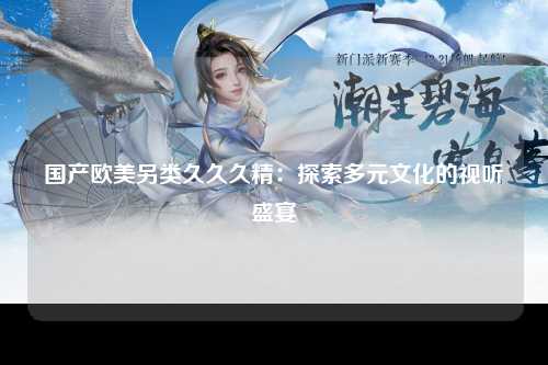 国产欧美另类久久久精：探索多元文化的视听盛宴