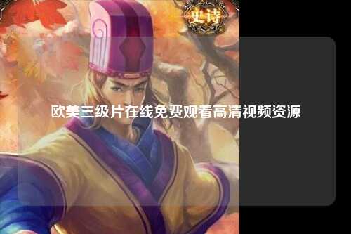欧美三级片在线免费观看高清视频资源