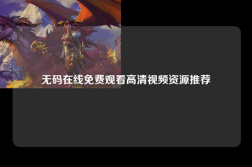 无码在线免费观看高清视频资源推荐