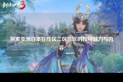 探索亚洲日本在线区二区三区的独特魅力与内容