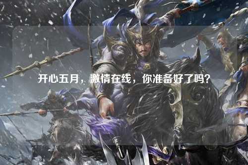开心五月，激情在线，你准备好了吗？