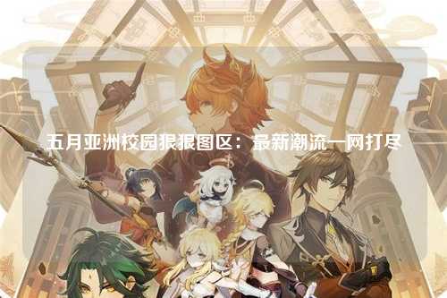 五月亚洲校园狠狠图区：最新潮流一网打尽