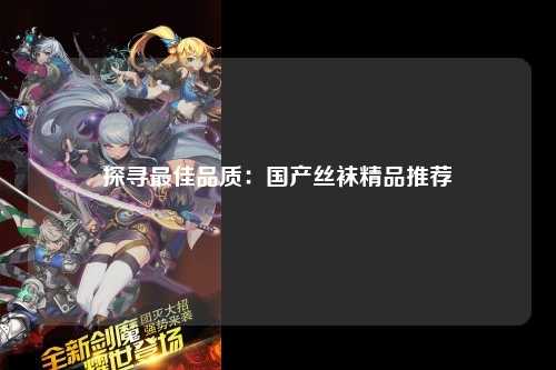 探寻最佳品质：国产丝袜精品推荐