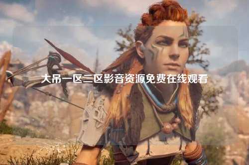 大吊一区二区影音资源免费在线观看