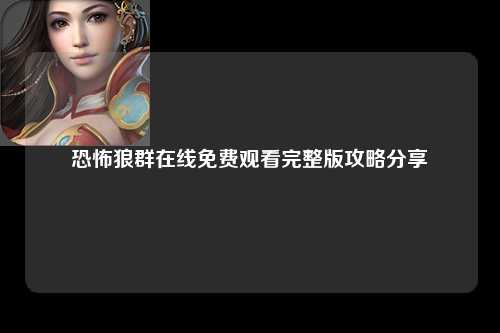 恐怖狼群在线免费观看完整版攻略分享
