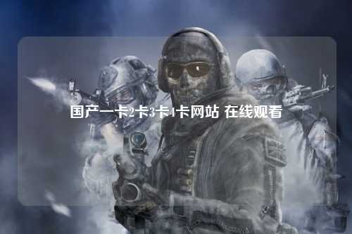 国产一卡2卡3卡4卡网站 在线观看