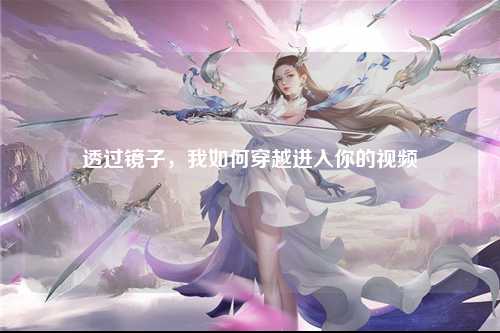 透过镜子，我如何穿越进入你的视频