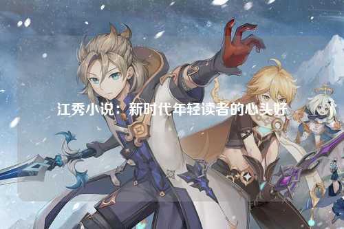江秀小说：新时代年轻读者的心头好