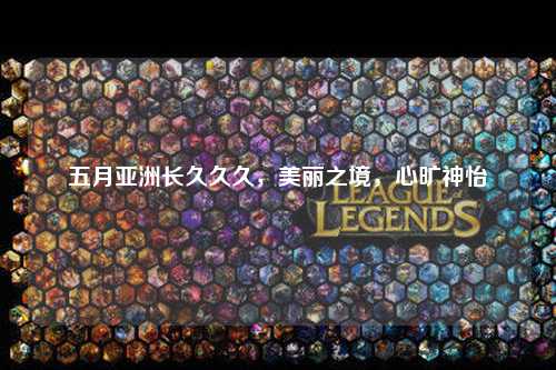 五月亚洲长久久久，美丽之境，心旷神怡