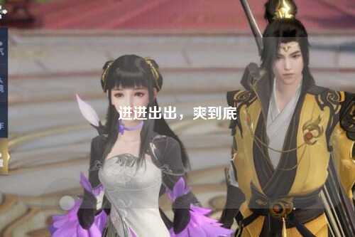 进进出出，爽到底