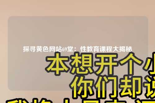 探寻黄色网站69堂：性教育课程大揭秘