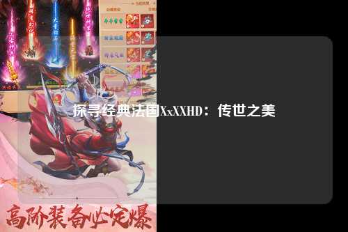 探寻经典法国XxXXHD：传世之美