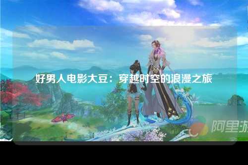 好男人电影大豆：穿越时空的浪漫之旅