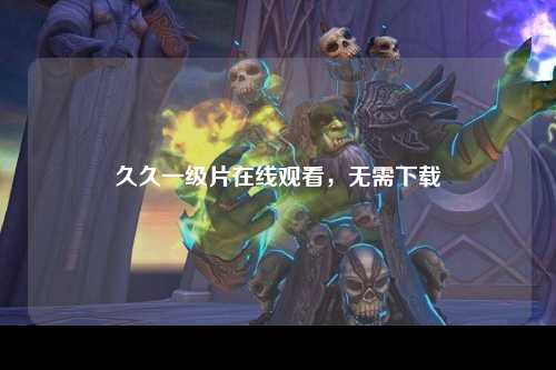 久久一级片在线观看，无需下载
