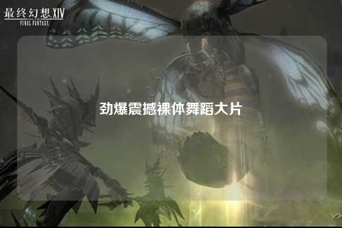 劲爆震撼裸体舞蹈大片