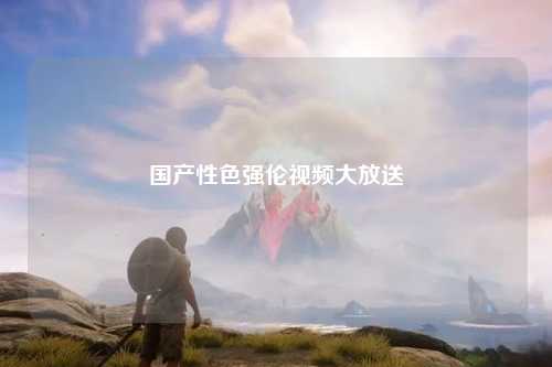 国产性色强伦视频大放送