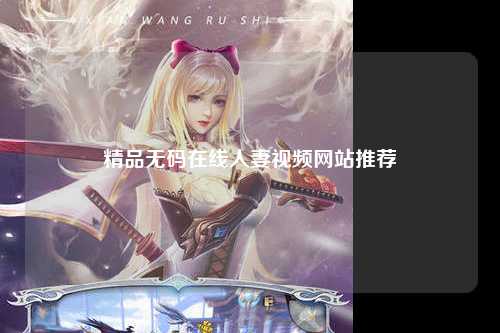 精品无码在线人妻视频网站推荐