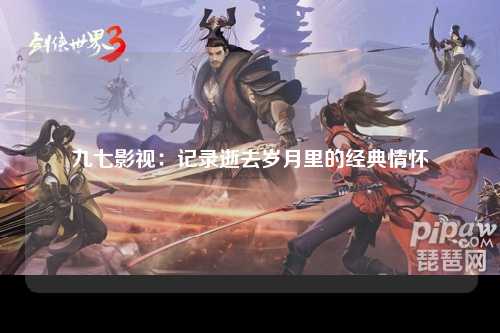 九七影视：记录逝去岁月里的经典情怀