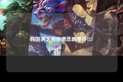 韩国演艺圈惨遭悲剧事件123