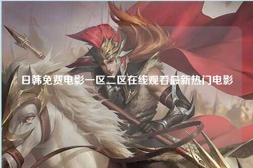 日韩免费电影一区二区在线观看最新热门电影