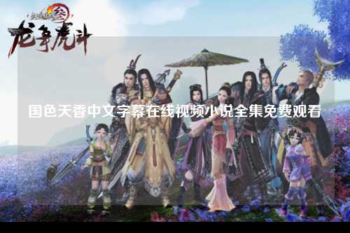 国色天香中文字幕在线视频小说全集免费观看