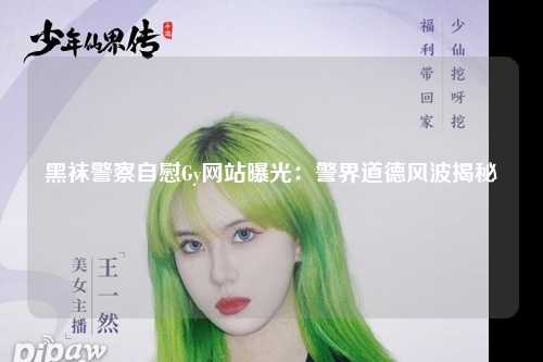 黑袜警察自慰Gy网站曝光：警界道德风波揭秘