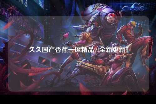 久久国产香蕉一区精品91全新更新！