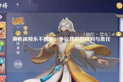 黄色视频永不删除：争议背后的权利与责任