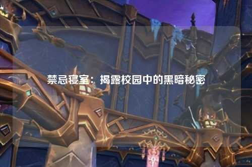 禁忌寝室：揭露校园中的黑暗秘密