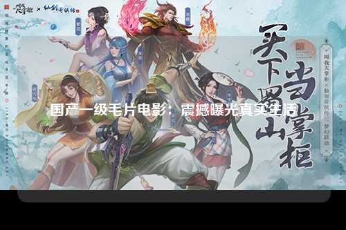 国产一级毛片电影：震撼曝光真实生活