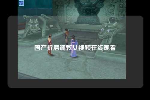 国产折磨调教女视频在线观看