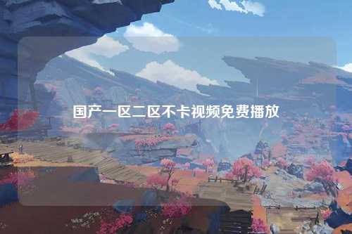 国产一区二区不卡视频免费播放